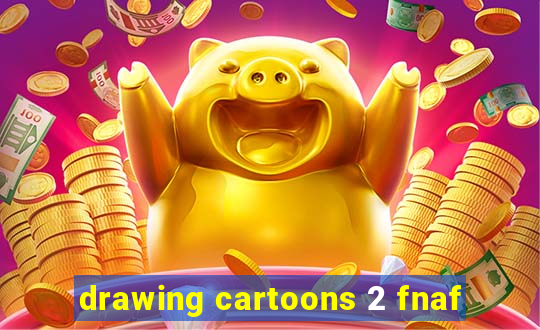 drawing cartoons 2 fnaf